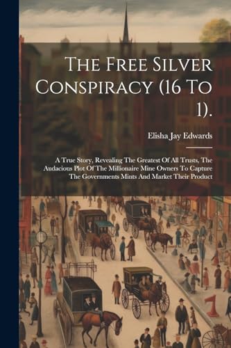 Edwards - Free Silver Conspiracy (16 To 1).: A True Story, Revealing T