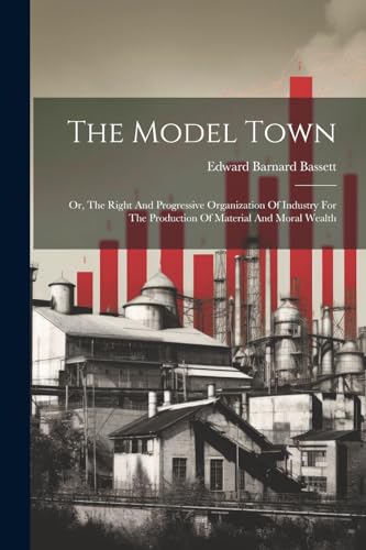 Bassett - Model Town: Or, The Right And Progressive Organization Of In