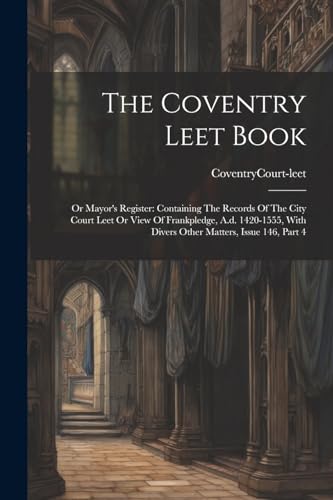 Court-leet - Coventry Leet Book: Or Mayor's Register: Containing The R