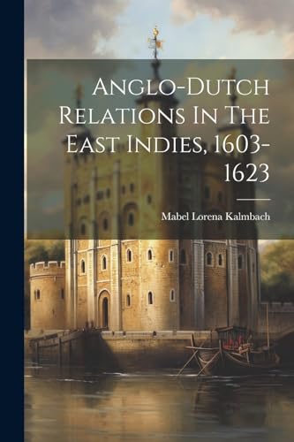 Kalmbac - Anglo-dutch Relations In The East Indies, 1603-1623 - New pa