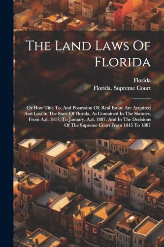 Florida - Land Laws Of : Or How Title To, And Possession Of, Real Esta