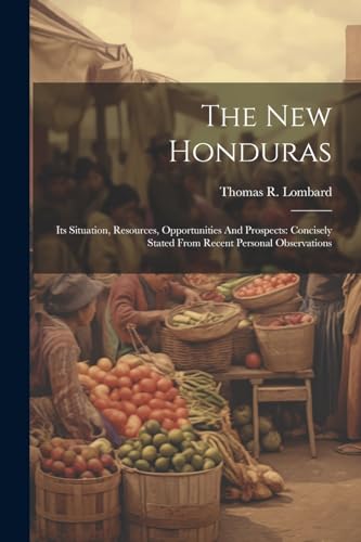 Lombard - New Honduras: Its Situation, Resources, Opportunities And Pr