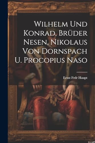 Haupt - Wilhelm Und Konrad, Br?der Nesen, Nikolaus Von Dornspach U. Pr