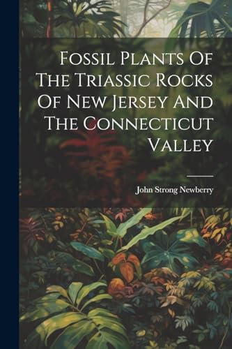 Newberry - Fossil Plants Of The Triassic Rocks Of New Jersey And The C