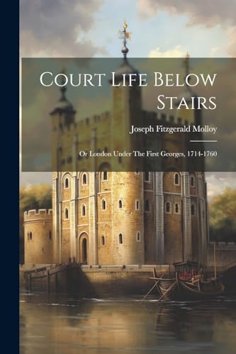 Molloy - Court Life Below Stairs: Or London Under The First Georges, 1