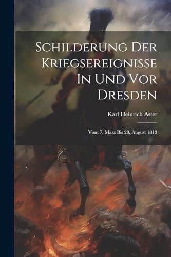 Aster - Schilderung Der Kriegsereignisse In Und Vor Dresden Vom 7. M?