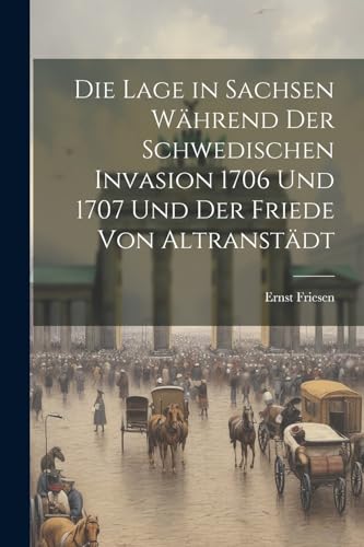 Friesen - Die Lage in Sachsen W?hrend Der Schwedischen Invasion 1706 U