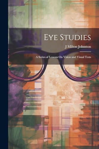 Johnston - Eye Studies; a Series of Lessons On Vision and Visual Tests