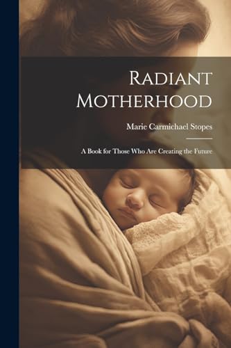 Stopes - Radiant Motherhood: A Book for Those Who Are Creating the Fut