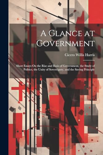 Harris - A Glance at Government: Short Essays On the Rise and Basis of