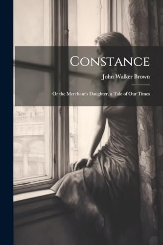 Brown - Constance: Or the Merchant's Daughter. a Tale of Our Times - N