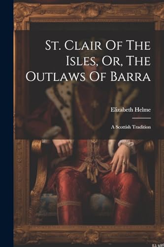 Helm - St. Clair Of The Isles, Or, The Outlaws Of Barra: A Scottish Tr