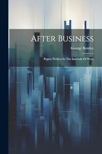 Bentley - After Business: Papers Written In The Intervals Of Work - Ne