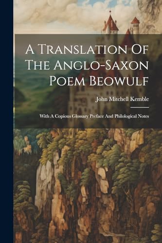 Kembl - A Translation Of The Anglo-saxon Poem Beowulf: With A Copious