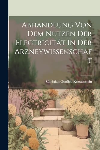 Kratzenstein - Abhandlung Von Dem Nutzen Der Electricit?t In Der Arzne