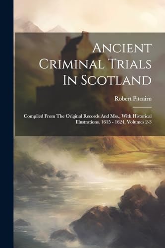 Pitcairn - Ancient Criminal Trials In Scotland: Compiled From The Orig