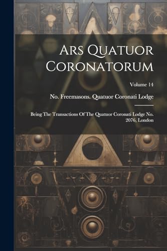 Freemasons. Quatuor - Ars Quatuor Coronatorum: Being The Transactions