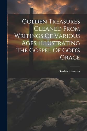 treasures - Gleaned From Writings Of Various Ages, Illustrating The Go