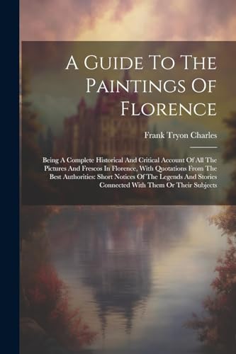 Charles - A Guide To The Paintings Of Florence: Being A Complete Histo