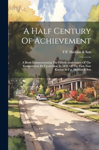 F.P. Sheldon & Son - A Half Century Of Achievement: A Book Commemorati