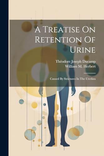 Ducamp - A Treatise On Retention Of Urine: Caused By Strictures In The
