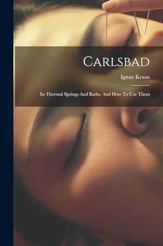 Kraus - Carlsbad: Its Thermal Springs And Baths, And How To Use Them -