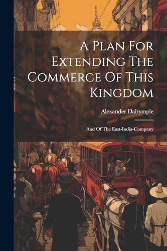 Dalrympl - A Plan For Extending The Commerce Of This Kingdom: And Of T