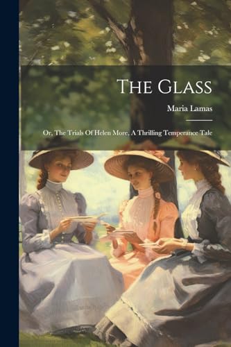 Lamas - Glass: Or, The Trials Of Helen More, A Thrilling Temperance Ta