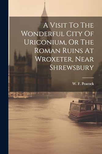 Peacock - A Visit To The Wonderful City Of Uriconium, Or The Roman Rui