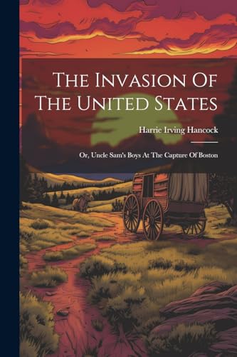 Hancock - Invasion Of The United States: Or, Uncle Sam's Boys At The C