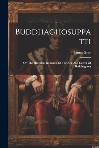 James Gray (Professo - Buddhaghosuppatti: Or, The Historical Romance O