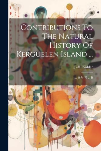 Kidder - Contributions To The Natural History Of Kerguelen Island ...: