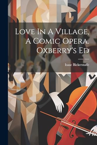 Bickerstaff - Love In A Village, A Comic Opera. Oxberry's Ed - New pap