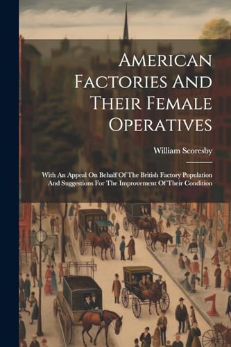 Scoresby - American Factories And Their Female Operatives: With An App