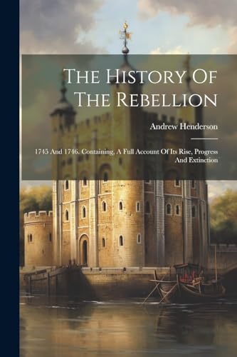 Henderson - History Of The Rebellion: 1745 And 1746. Containing, A Ful