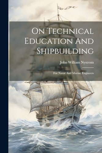 Nystrom - On Technical Education And Shipbuilding: For Naval And Marin