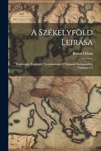 Orb?n - A Sz?kelyf?ld Leir?sa: T?rt?nelmi, R?g?szeti, Term?szetrajzi S