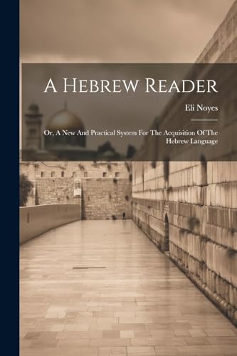 Noyes - A Hebrew Reader: Or, A New And Practical System For The Acquis