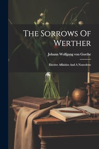 Johann Wolfgang von - Sorrows Of Werther: Elective Affinities And A No