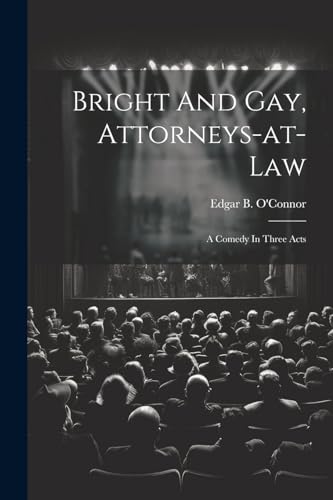 O'Connor - Bright And Gay, Attorneys-at-law: A Comedy In Three Acts -