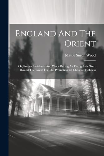 Sisson - England And The Orient; Or, Scenes, Incidents, And Work Durin