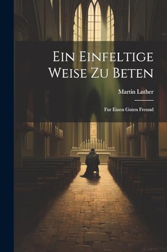 Luther - Ein Einfeltige Weise Zu Beten: Fur Einen Guten Freund - New p