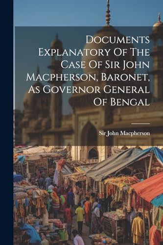 Macpherson - Documents Explanatory Of The Case Of , Baronet, As Gover