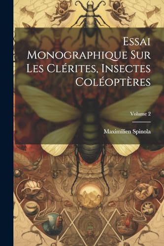 Spinola - Essai Monographique Sur Les Cl?rites, Insectes Col?opt?res;