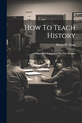 Elson - How To Teach History; A Manual Of Suggestions For The Teacher