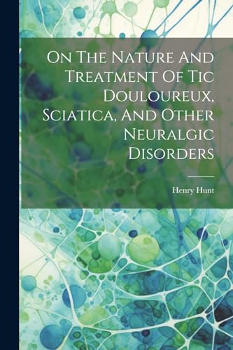 Hunt - On The Nature And Treatment Of Tic Douloureux, Sciatica, And Ot