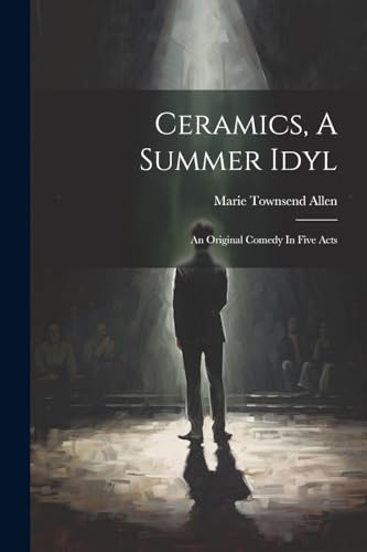 Allen - Ceramics, A Summer Idyl: An Original Comedy In Five Acts - New