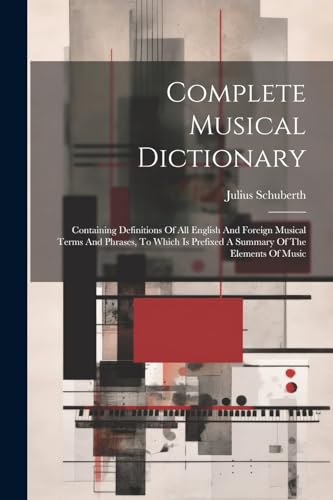 Schubert - Complete Musical Dictionary: Containing Definitions Of All