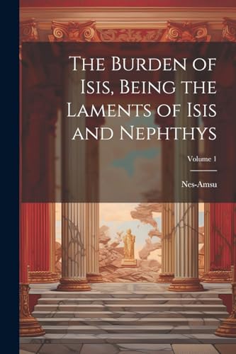 Nes-Amsu - Burden of Isis, Being the Laments of Isis and Nephthys; Vol