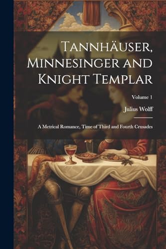 Wolff - Tannh?user, Minnesinger and Knight Templar: A Metrical Romance